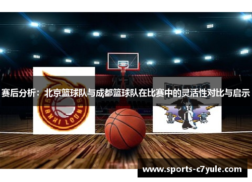 赛后分析：北京篮球队与成都篮球队在比赛中的灵活性对比与启示