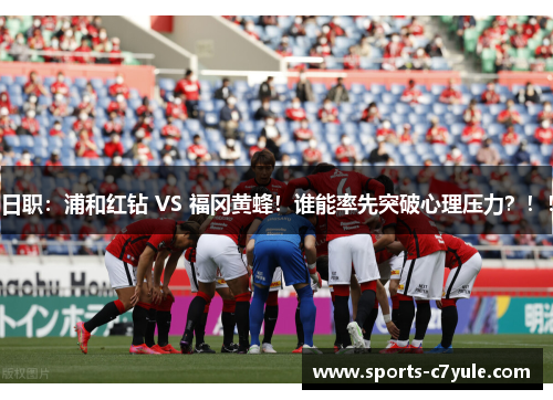 日职：浦和红钻 VS 福冈黄蜂！谁能率先突破心理压力？！！